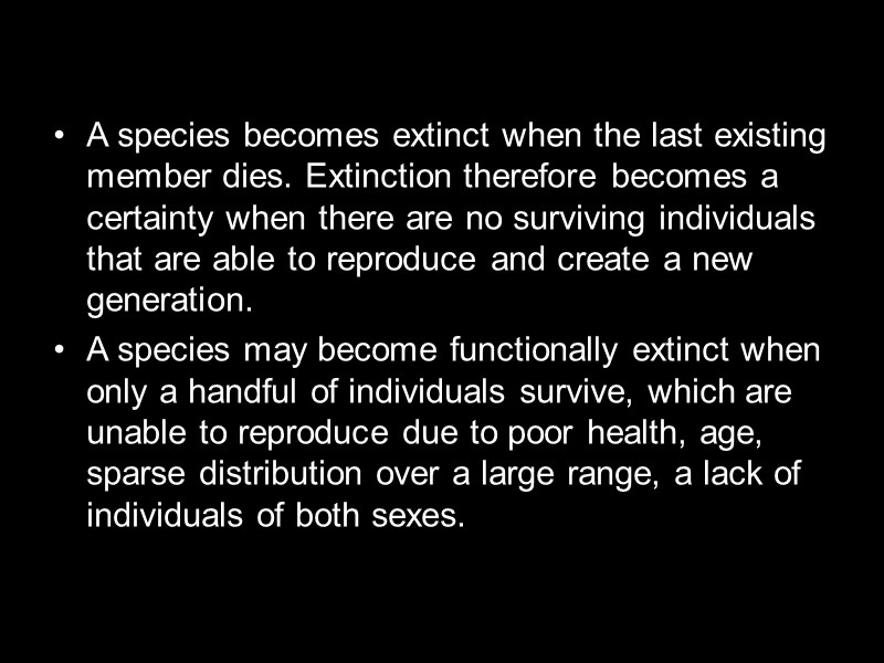 A species becomes extinct when the last existing member dies. Extinction therefore becomes a